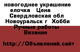 новогоднее украшение -елочка › Цена ­ 100 - Свердловская обл., Новоуральск г. Хобби. Ручные работы » Вязание   